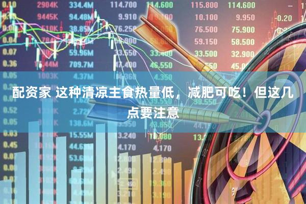 配资家 这种清凉主食热量低，减肥可吃！但这几点要注意